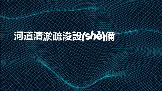 河道清淤疏浚設(shè)備探索清淤技術(shù)的未來(lái)之路，如何提升水體環(huán)境質(zhì)量？